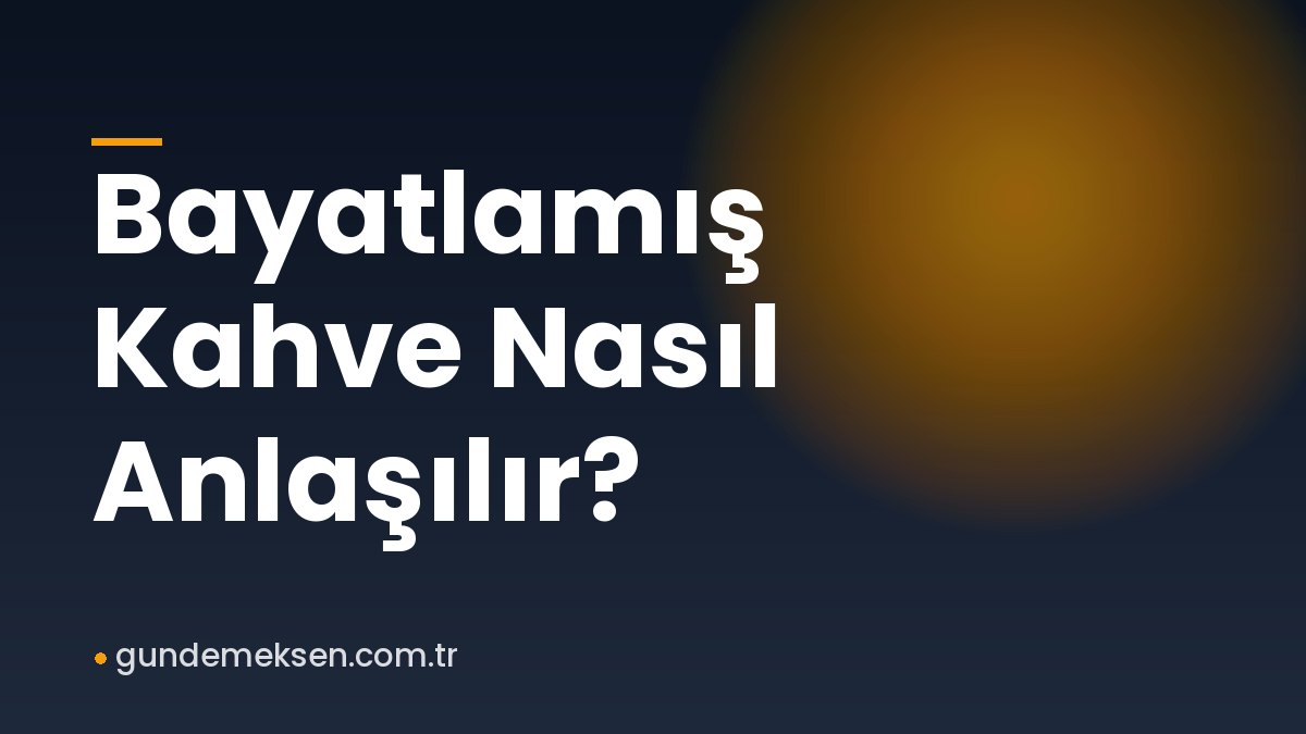 Bayatlamış Kahve Nasıl Anlaşılır?