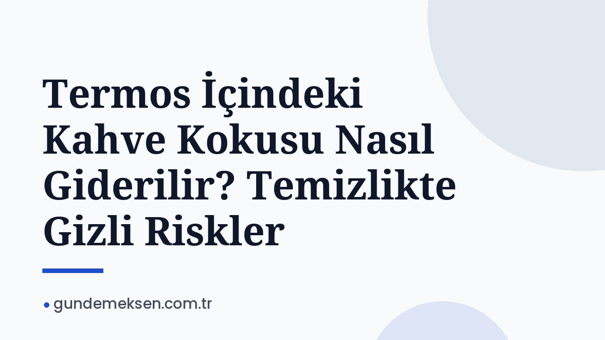 Termos İçindeki Kahve Kokusu Nasıl Giderilir? Temizlikte Gizli Riskler